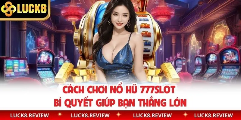 Kinh nghiệm chơi 777Slot bất bại bật mí từ chuyên gia