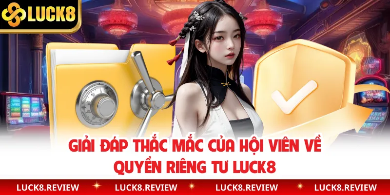 Giải đáp thắc mắc của hội viên về quyền riêng tư Luck8