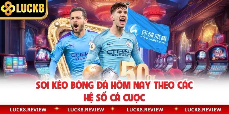 Soi kèo bóng đá hôm nay theo các hệ số cá cược