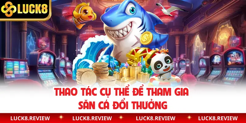 Thao tác cụ thể để tham gia săn cá đổi thưởng